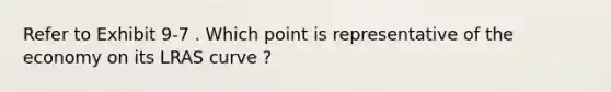 Refer to Exhibit 9-7 . Which point is representative of the economy on its LRAS curve ?