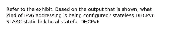 Refer to the exhibit. Based on the output that is shown, what kind of IPv6 addressing is being configured? stateless DHCPv6 SLAAC static link-local stateful DHCPv6