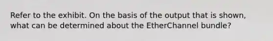 Refer to the exhibit. On the basis of the output that is shown, what can be determined about the EtherChannel bundle?