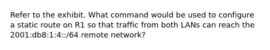 Refer to the exhibit. What command would be used to configure a static route on R1 so that traffic from both LANs can reach the 2001:db8:1:4::/64 remote network?