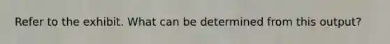 Refer to the exhibit. What can be determined from this output?