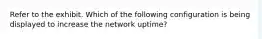 Refer to the exhibit. Which of the following configuration is being displayed to increase the network uptime?