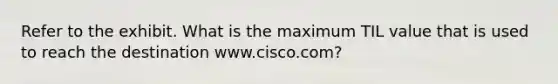 Refer to the exhibit. What is the maximum TIL value that is used to reach the destination www.cisco.com?