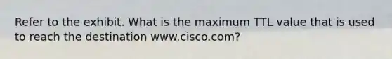 Refer to the exhibit. What is the maximum TTL value that is used to reach the destination www.cisco.com?