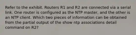 Refer to the exhibit. Routers R1 and R2 are connected via a serial link. One router is configured as the NTP master, and the other is an NTP client. Which two pieces of information can be obtained from the partial output of the show ntp associations detail command on R2?