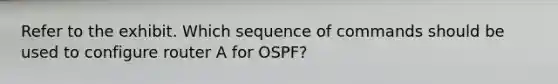 Refer to the exhibit. Which sequence of commands should be used to configure router A for OSPF?