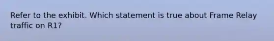 Refer to the exhibit. Which statement is true about Frame Relay traffic on R1?