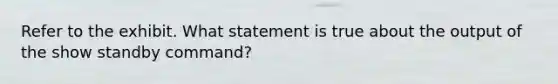 Refer to the exhibit. What statement is true about the output of the show standby command?