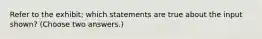 Refer to the exhibit; which statements are true about the input shown? (Choose two answers.)