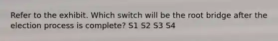 Refer to the exhibit. Which switch will be the root bridge after the election process is complete? S1 S2 S3 S4