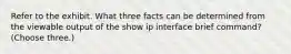 Refer to the exhibit. What three facts can be determined from the viewable output of the show ip interface brief command? (Choose three.)