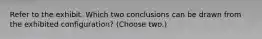 Refer to the exhibit. Which two conclusions can be drawn from the exhibited configuration? (Choose two.)