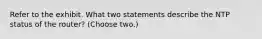 Refer to the exhibit. What two statements describe the NTP status of the router? (Choose two.)