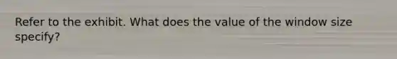 Refer to the exhibit. What does the value of the window size specify?