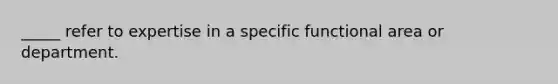 _____ refer to expertise in a specific functional area or department.​