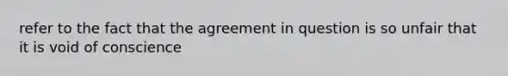 refer to the fact that the agreement in question is so unfair that it is void of conscience