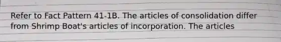 Refer to Fact Pattern 41-1B. The articles of consolidation differ from Shrimp Boat's articles of incorporation. The articles