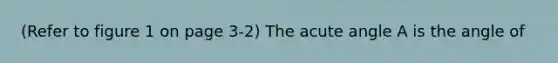 (Refer to figure 1 on page 3-2) The acute angle A is the angle of