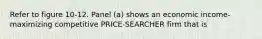 Refer to figure 10-12. Panel (a) shows an economic income-maximizing competitive PRICE-SEARCHER firm that is