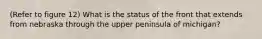 (Refer to figure 12) What is the status of the front that extends from nebraska through the upper peninsula of michigan?