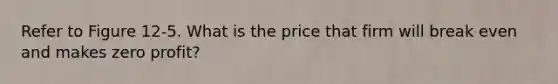 Refer to Figure 12-5. What is the price that firm will break even and makes zero profit?