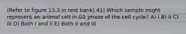 (Refer to figure 13.3 in test bank) 41) Which sample might represent an animal cell in G2 phase of the cell cycle? A) I B) II C) III D) Both I and II E) Both II and III