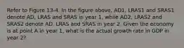 Refer to Figure 13-4. In the figure above, AD1, LRAS1 and SRAS1 denote AD, LRAS and SRAS in year 1, while AD2, LRAS2 and SRAS2 denote AD, LRAS and SRAS in year 2. Given the economy is at point A in year 1, what is the actual growth rate in GDP in year 2?