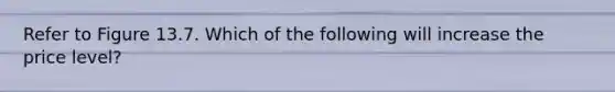 Refer to Figure 13.7. Which of the following will increase the price level?