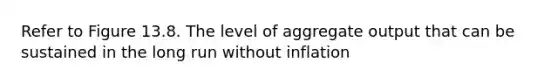 Refer to Figure 13.8. The level of aggregate output that can be sustained in the long run without inflation