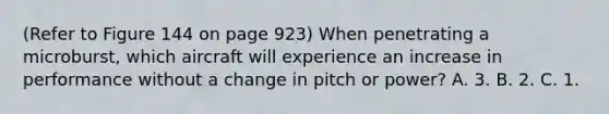 (Refer to Figure 144 on page 923) When penetrating a microburst, which aircraft will experience an increase in performance without a change in pitch or power? A. 3. B. 2. C. 1.