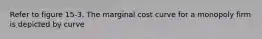 Refer to figure 15-3. The marginal cost curve for a monopoly firm is depicted by curve