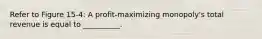Refer to Figure 15-4: A profit-maximizing monopoly's total revenue is equal to __________.