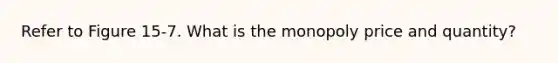 Refer to Figure 15-7. What is the monopoly price and quantity?