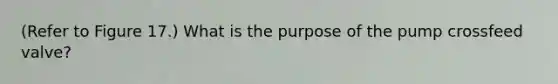 (Refer to Figure 17.) What is the purpose of the pump crossfeed valve?