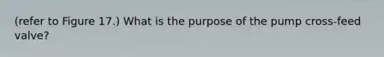 (refer to Figure 17.) What is the purpose of the pump cross-feed valve?