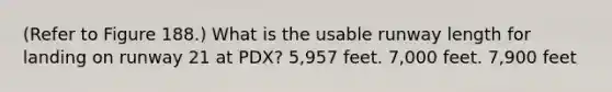 (Refer to Figure 188.) What is the usable runway length for landing on runway 21 at PDX? 5,957 feet. 7,000 feet. 7,900 feet