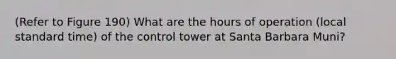 (Refer to Figure 190) What are the hours of operation (local standard time) of the control tower at Santa Barbara Muni?