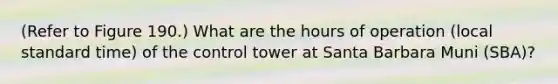 (Refer to Figure 190.) What are the hours of operation (local standard time) of the control tower at Santa Barbara Muni (SBA)?