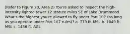 (Refer to Figure 20, Area 2) You're asked to inspect the high-intensity lighted tower 12 statute miles SE of Lake Drummond. What's the highest you're allowed to fly under Part 107 (as long as you operate under Part 107 rules)? a. 779 ft. MSL b. 1049 ft. MSL c. 1436 ft. AGL