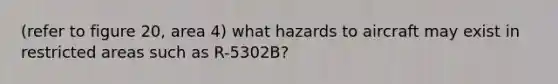 (refer to figure 20, area 4) what hazards to aircraft may exist in restricted areas such as R-5302B?