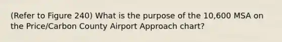 (Refer to Figure 240) What is the purpose of the 10,600 MSA on the Price/Carbon County Airport Approach chart?