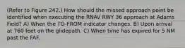 (Refer to Figure 242.) How should the missed approach point be identified when executing the RNAV RWY 36 approach at Adams Field? A) When the TO-FROM indicator changes. B) Upon arrival at 760 feet on the glidepath. C) When time has expired for 5 NM past the FAF.