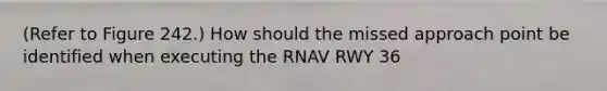 (Refer to Figure 242.) How should the missed approach point be identified when executing the RNAV RWY 36