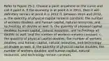 Refer to Figure 25-1. Choose a point anywhere on the curve and call it point A. If the economy is at point A in 2011, then it will definitely remain at point A in 2012 if, between 2011 and 2012, a. the quantity of physical capital remains constant; the number of workers doubles; and human capital, natural resources, and technology all double as well. b. the quantity of physical capital doubles; human capital, natural resources, and technology all double as well; and the number of workers remains constant. c. the quantity of physical capital doubles; the number of workers doubles; and human capital, natural resources, and technology all double as well. d. the quantity of physical capital doubles; the number of workers doubles; and human capital, natural resources, and technology remain constant.