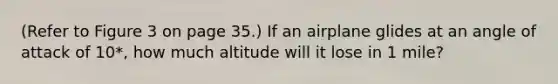 (Refer to Figure 3 on page 35.) If an airplane glides at an angle of attack of 10*, how much altitude will it lose in 1 mile?