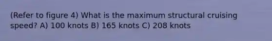 (Refer to figure 4) What is the maximum structural cruising speed? A) 100 knots B) 165 knots C) 208 knots