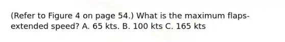 (Refer to Figure 4 on page 54.) What is the maximum flaps-extended speed? A. 65 kts. В. 100 kts C. 165 kts