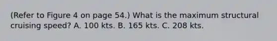 (Refer to Figure 4 on page 54.) What is the maximum structural cruising speed? A. 100 kts. B. 165 kts. C. 208 kts.