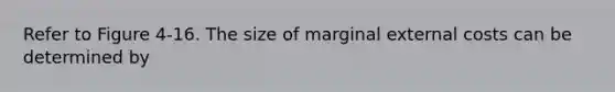 Refer to Figure 4-16. The size of marginal external costs can be determined by