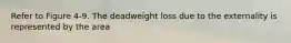 Refer to Figure 4-9. The deadweight loss due to the externality is represented by the area